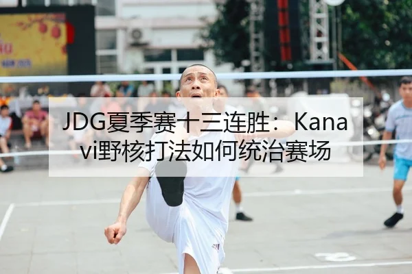 JDG夏季赛十三连胜：Kanavi野核打法如何统治赛场