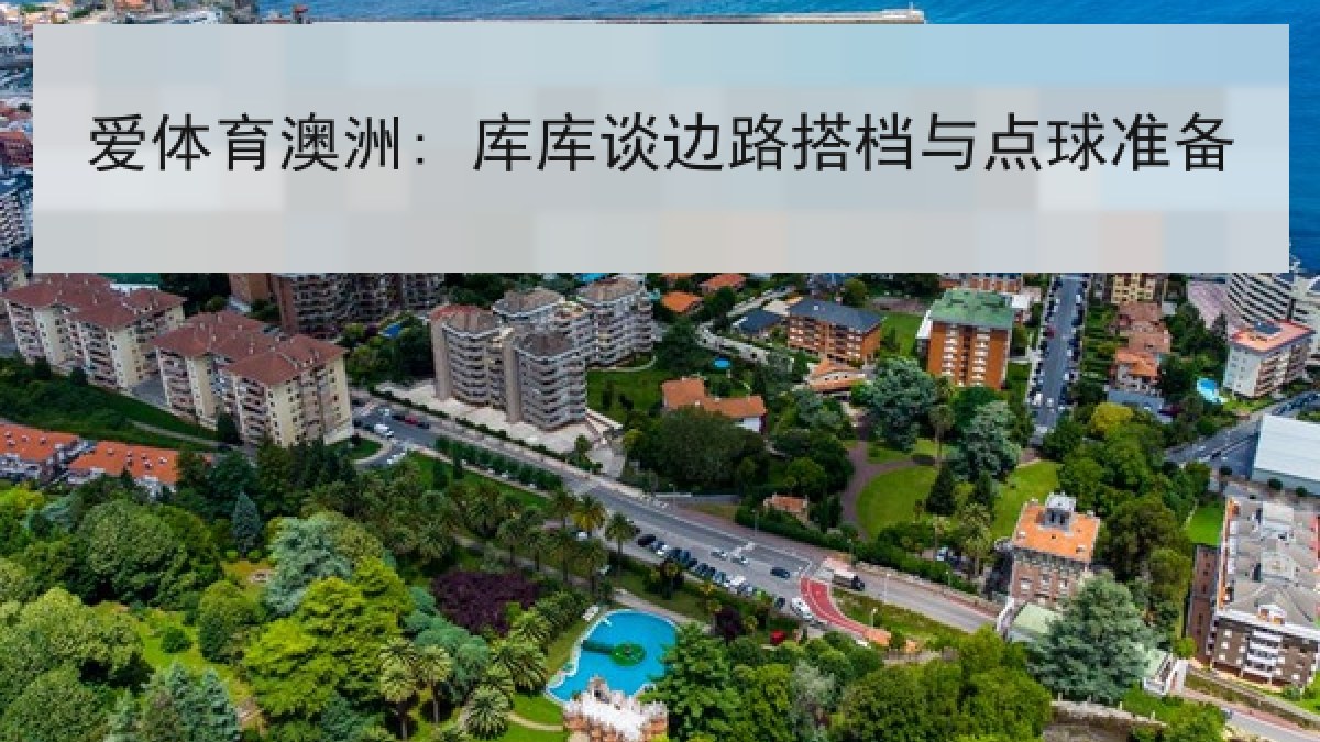 爱体育澳洲: 库库谈边路搭档与点球准备