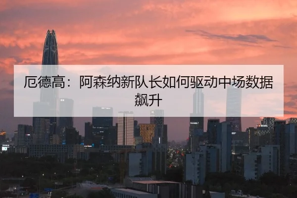 e-de-gao-a-sen-na-xin-dui-zhang-ru-he-qu-dong-zhong-chang-shu-ju-biao-sheng-2-981.jpg