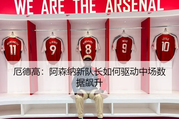 厄德高：阿森纳新队长如何驱动中场数据飙升