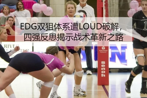 EDG双狙体系遭LOUD破解，四强反思揭示战术革新之路