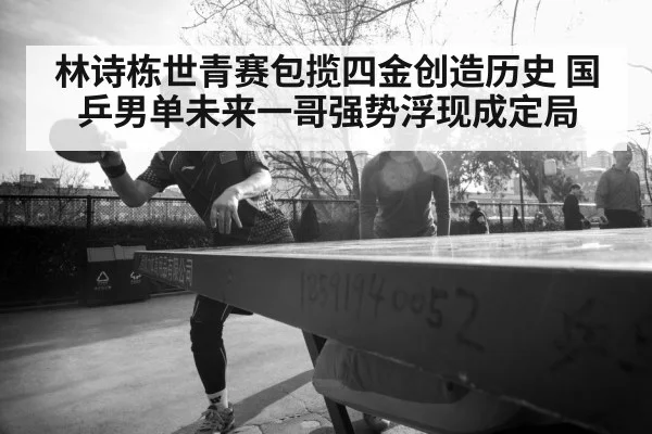林诗栋世青赛包揽四金创造历史 国乒男单未来一哥强势浮现成定局