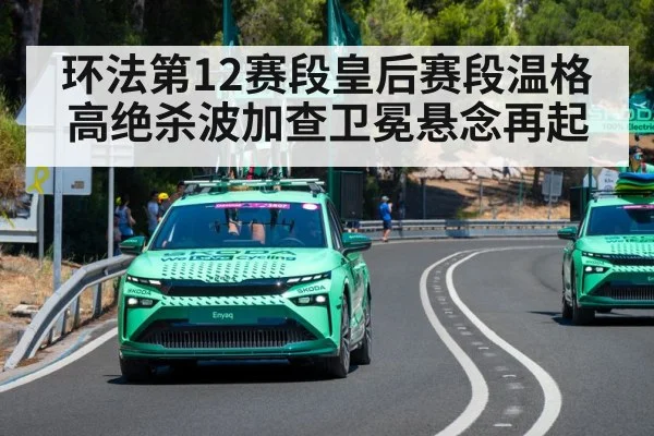 环法第12赛段皇后赛段温格高绝杀波加查卫冕悬念再起