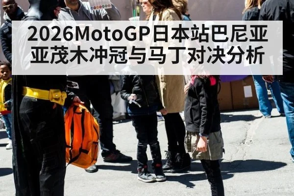 2026MotoGP日本站巴尼亚亚茂木冲冠与马丁对决分析